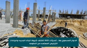 الأدوار المسموح بها.. تحديثات 2025 تكشف شروط البناء الجديدة وإجراءات الترخيص المعتمدة من الحكومة